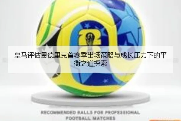皇马评估恩德里克首赛季出场策略与成长压力下的平衡之道探索