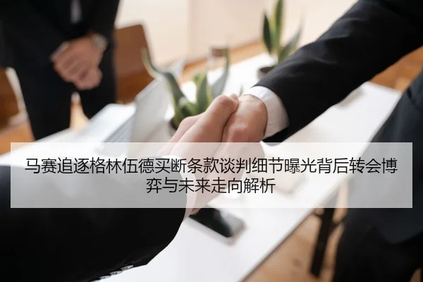 马赛追逐格林伍德买断条款谈判细节曝光背后转会博弈与未来走向解析
